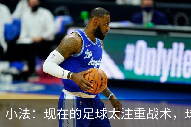 小法：现在的足球太注重战术，球员需要更多自由发挥的空间