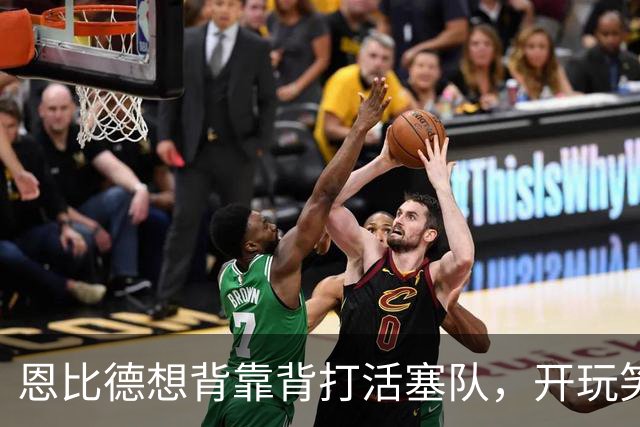 恩比德想背靠背打活塞队，开玩笑的向媒体提出要求：给76人队施压