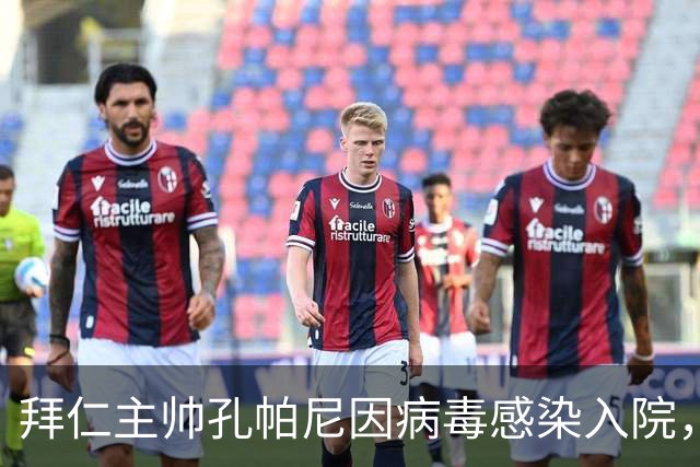 拜仁主帅孔帕尼因病毒感染入院，此前曾称身体喊停