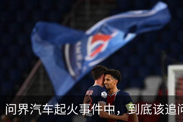 问界汽车起火事件中,到底该追问什么?