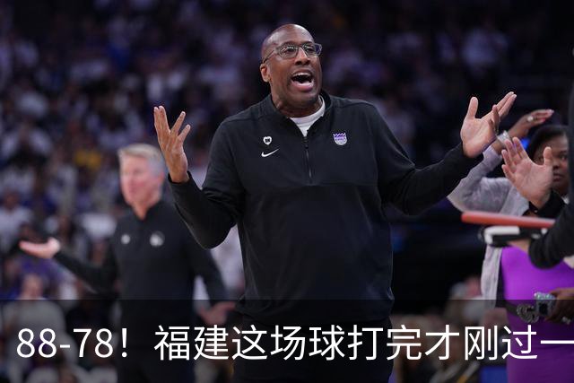 88-78!福建这场球打完才刚过一夜,哪想到江苏主帅易立赛后这么表态