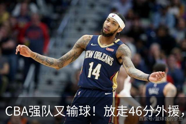 CBA强队又输球！放走46分外援，新外援全场仅1分，难怪输给辽浙京